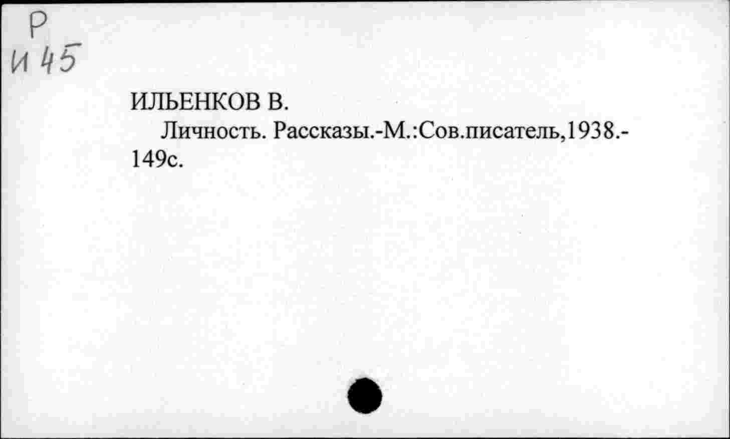 ﻿ИЛЬЕНКОВ В.
Личность. Рассказы.-М. :Сов. писатель, 1938.-149с.